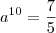 a^{10}=\frac{7}{5}