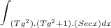 \int_{~(Tg^2). (Tg^2+1).(Secx) dx}^{}
