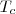 T_{c} T_{c}