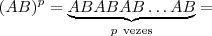 (AB)^p = \underset{p \ \text{vezes}}{\underbrace{ABABAB\hdots AB}} = (AB)^p = \underset{p \ \text{vezes}}{\underbrace{ABABAB\hdots AB}} =