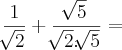 \frac{1}{\sqrt[]{2}} + \frac{\sqrt[]{5}}{\sqrt[]{2}.\sqrt[]{5}} =