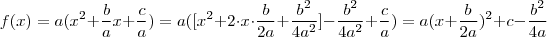 f(x) = a(x^2 + \frac{b}{a} x + \frac{c}{a})  = a( [x^2 + 2 \cdot x \cdot \frac{b}{2a}  +  \frac{b^2}{4a^2}   ]   - \frac{b^2}{4a^2}  +  \frac{c}{a})   = a(x + \frac{b}{2a})^2  +  c  -  \frac{b^2}{4a}