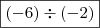 \boxed{(- 6) \div (- 2)} \boxed{(- 6) \div (- 2)}