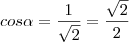 cos\alpha = \frac{1}{\sqrt{2}} = \frac{\sqrt{2}}{2} cos\alpha = \frac{1}{\sqrt{2}} = \frac{\sqrt{2}}{2}