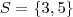 S = \{3, 5 \} S = \{3, 5 \}