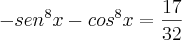 -{sen}^{8}x-{cos}^{8}x=\frac{17}{32} -{sen}^{8}x-{cos}^{8}x=\frac{17}{32}