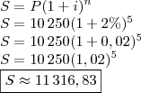 \\S=P(1+i)^n\\
S=10\,250(1+2\%)^5\\
S=10\,250(1+0,02)^5\\
S=10\,250(1,02)^5\\
\boxed{S\approx 11\,316,83}