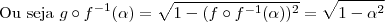 \text{Ou seja } g \circ f^{-1}(\alpha)=\sqrt{1-(f\circ f^{-1}(\alpha))^2}=\sqrt{1-\alpha^2 \text{Ou seja } g \circ f^{-1}(\alpha)=\sqrt{1-(f\circ f^{-1}(\alpha))^2}=\sqrt{1-\alpha^2