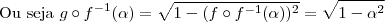 \text{Ou seja } g \circ f^{-1}(\alpha)=\sqrt{1-(f\circ f^{-1}(\alpha))^2}=\sqrt{1-\alpha^2