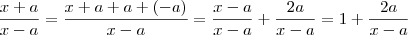 \frac{x+a}{x-a} = \frac{x+a+a +(-a) }{x-a} = \frac{x -a}{x-a} + \frac{2a}{x-a} = 1 + \frac{2a}{x-a} \frac{x+a}{x-a} = \frac{x+a+a +(-a) }{x-a} = \frac{x -a}{x-a} + \frac{2a}{x-a} = 1 + \frac{2a}{x-a}