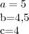 a=5

b=4,5

c=4