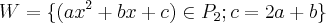 W = \{ (ax^2+bx+c) \in P_{2}; c=2a+b \}