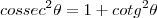 cossec^2\theta=1+cotg^2\theta cossec^2\theta=1+cotg^2\theta