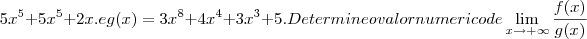{5x}^{5}+{5x}^{5}+2x .  
 e g(x)={3x}^{8}+{4x}^{4}+{3x}^{3}+5 .
Determine o valor numerico de 
  \lim_{x\to+\infty}\frac{f(x)}{g(x)}