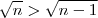 \sqrt{n} > \sqrt{n-1} \sqrt{n} > \sqrt{n-1}