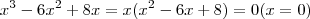 x^3 - 6x^2 +8x = x(x^2 -6x +8) = 0 (x=0) x^3 - 6x^2 +8x = x(x^2 -6x +8) = 0 (x=0)