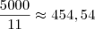 \dfrac{5000}{11}\approx454,54 \dfrac{5000}{11}\approx454,54