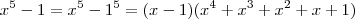 x^5-1 = x^5-1^5 = (x-1)(x^4 + x^3 + x^2 + x + 1)