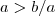 a > b/a