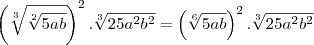 \left(\sqrt[3]{\sqrt[2]{5ab}}\right)^2.\sqrt[3]{25a^2b^2}=\left(\sqrt[6]{5ab}\right)^2.\sqrt[3]{25a^2b^2}