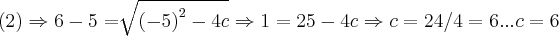 (2)\Rightarrow 6-5=\sqrt[]{{(-5)}^{2}-4c}\Rightarrow 1=25-4c\Rightarrow 
c=24/4=6...c=6