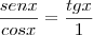 \frac{sen x}{cos x} = \frac{tg x}{1} \frac{sen x}{cos x} = \frac{tg x}{1}