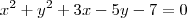 {x}^{2} + {y}^{2} + 3x - 5y - 7 = 0 {x}^{2} + {y}^{2} + 3x - 5y - 7 = 0