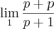 \lim_{1} \frac{p+p}{p+1} \lim_{1} \frac{p+p}{p+1}