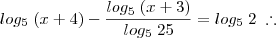 log_5\; (x+4) - \frac{log_5\;(x+3)}{log_5\; 25} = log_5\; 2 \; \therefore