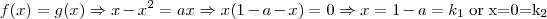 f(x) = g(x) \Rightarrow x - x^{2} = ax \Rightarrow x(1-a-x) = 0 \Rightarrow x= 1-a = k_{1} $ or x=0=k_{2} f(x) = g(x) \Rightarrow x - x^{2} = ax \Rightarrow x(1-a-x) = 0 \Rightarrow x= 1-a = k_{1} $ or x=0=k_{2}