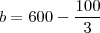 b = 600 - \frac{100}{3} b = 600 - \frac{100}{3}