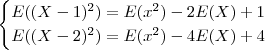 \begin{cases} E((X -1)^2) = E(x^2) -2 E(X) +1 \\ E((X -2)^2) = E(x^2) -4 E(X) +4 \end{cases} \begin{cases} E((X -1)^2) = E(x^2) -2 E(X) +1 \\ E((X -2)^2) = E(x^2) -4 E(X) +4 \end{cases}