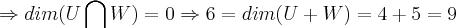 \Rightarrow dim(U\bigcap_{}^{}W)=0\Rightarrow 6=dim(U+W)=4+5=9 \Rightarrow dim(U\bigcap_{}^{}W)=0\Rightarrow 6=dim(U+W)=4+5=9
