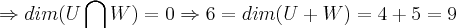 \Rightarrow dim(U\bigcap_{}^{}W)=0\Rightarrow 6=dim(U+W)=4+5=9