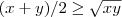 (x+y)/2 \geq \sqrt{xy} (x+y)/2 \geq \sqrt{xy}