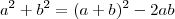 a^2+b^2 = (a+b)^2- 2ab a^2+b^2 = (a+b)^2- 2ab