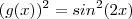 (g(x))^2 = sin^2(2x) (g(x))^2 = sin^2(2x)