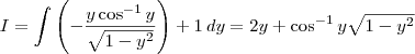 I = \int  \left(-\frac{y\cos^{-1}y}{\sqrt{1-y^2}}\right) + 1 \, dy = 2y + \cos^{-1}y\sqrt{1-y^2}