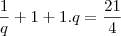 \frac{1}{q}+1+1.q=\frac{21}{4}