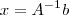 x = \mathbbm{A}^{-1} b x = \mathbbm{A}^{-1} b