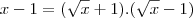 x-1=(\sqrt{x}+1).(\sqrt{x}-1)