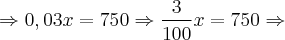 \Rightarrow 0,03x = 750 \Rightarrow \frac{3}{100}x = 750 \Rightarrow