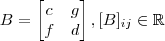 B =\begin{bmatrix} c & g\\ f& d\end{bmatrix}  , [B ] _{ij} \in \mathbb{R}