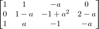 \begin{bmatrix}
1 & 1 & - a & 0  \\
0 & 1-a & - 1 + a^2 & 2 - a \\
1 & a & -1  & -a
\end{bmatrix}