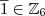 \overline{1} \in \mathbb{Z}_6