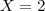 X=2