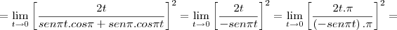 =\lim_{t\rightarrow0} {\left[\frac{2t}{sen \pi t.cos\pi+sen \pi .cos\pi t} \right]}^{2} = \lim_{t\rightarrow0} {\left[\frac{2t}{-sen\pi t} \right]}^{2} = \lim_{t\rightarrow0} \left[\frac{2t.\pi}{\left(-sen\pi t \right).\pi} \right]^{2} =