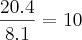 \frac{20.4}{8.1}= 10