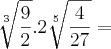 \sqrt[3]{\frac{9}{2}} . 2\sqrt[5]{\frac{4}{27}} =