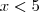 x < 5 x < 5